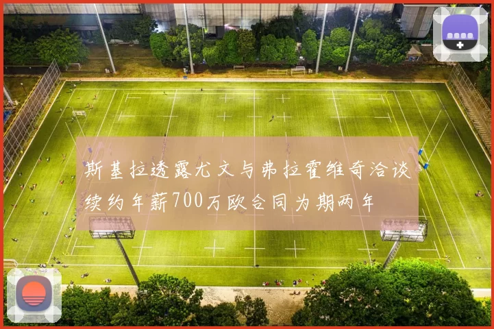 斯基拉透露尤文与弗拉霍维奇洽谈续约年薪700万欧合同为期两年