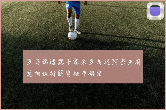 罗马诺透露卡塞米罗与迈阿密互有意向仅待薪资细节确定