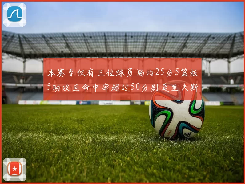 本赛季仅有三位球员场均25分5篮板5助攻且命中率超过50分别是里夫斯约基奇和字母哥