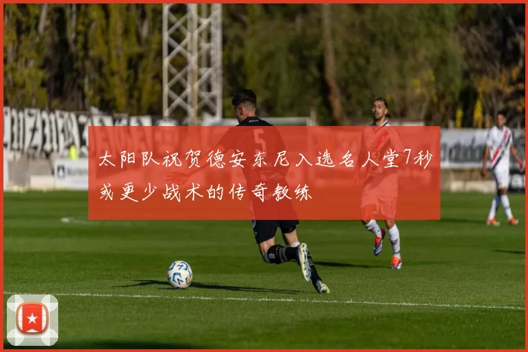 太阳队祝贺德安东尼入选名人堂7秒或更少战术的传奇教练